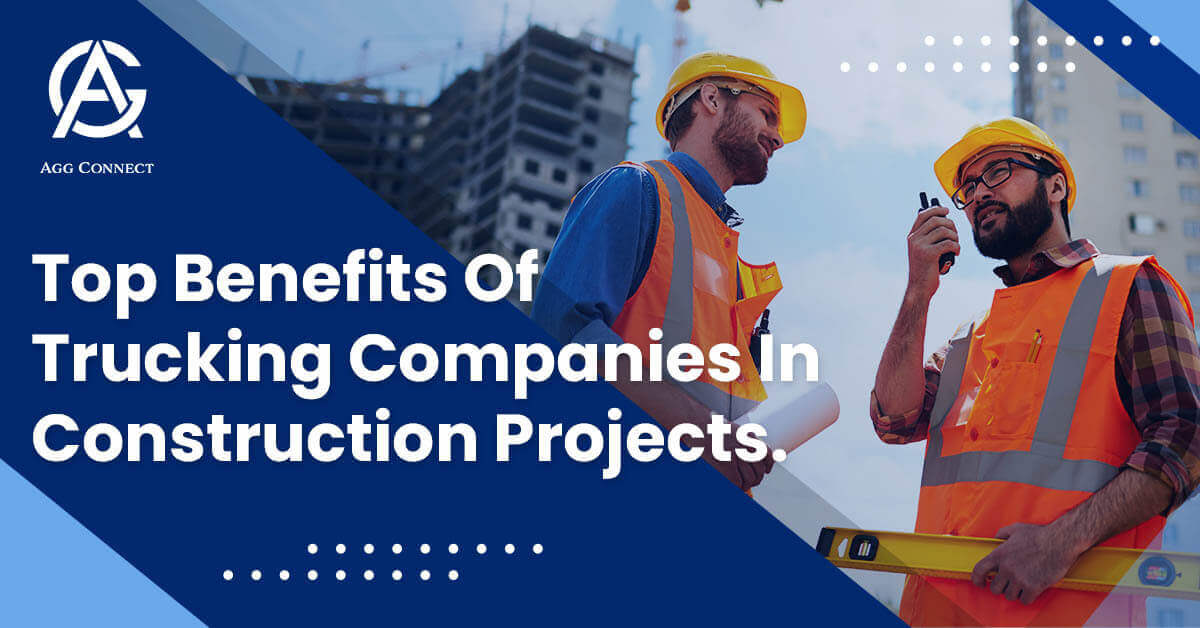 Top benefits of trucking companies in construction projects - Agg Connect